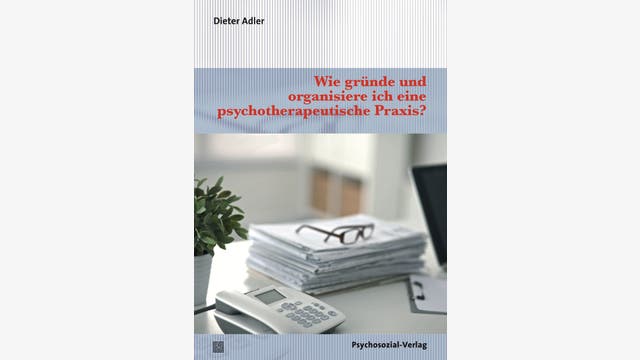 Dieter Adler: Wie gründe und organisiere ich eine psychotherapeutische Praxis?