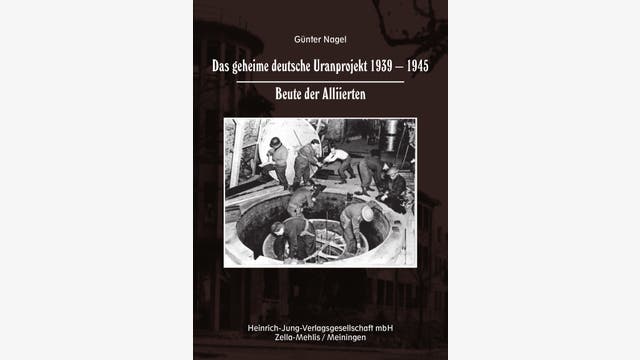 Günter Nagel: Das geheime deutsche Uranprojekt 1939-1945