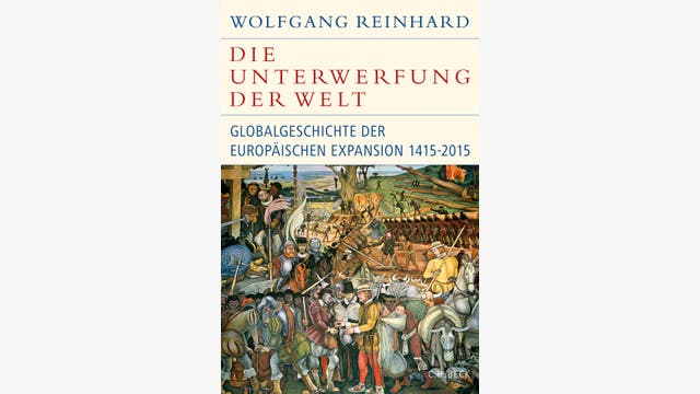 Wolfgang Reinhard: Die Unterwerfung der Welt