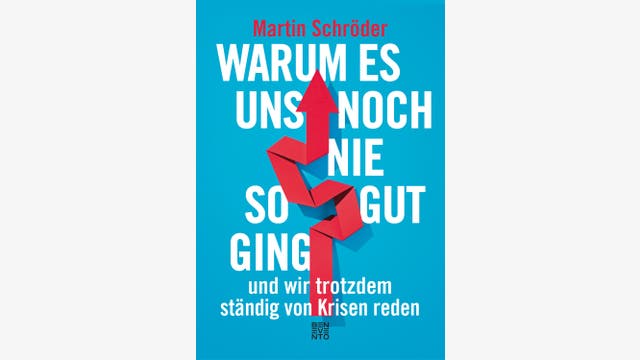Martin Schröder  : Warum es uns noch nie so gut ging und wir trotzdem ständig von Krisen reden   