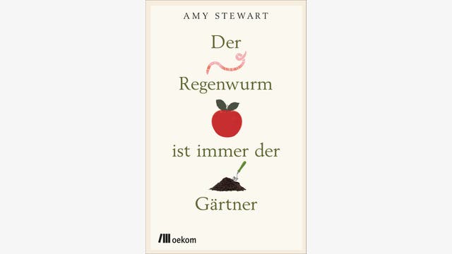Amy Stewart: Der Regenwurm ist immer der Gärtner