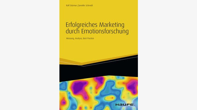 Ralf Stürmer, Jennifer Schmidt: Erfolgreiches Marketing durch Emotionsforschung