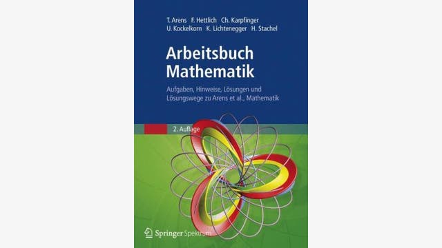 Tilo Arens, Frank Hettlich, Christian Karpfinger (Hrsg.): Arbeitsbuch Mathematik