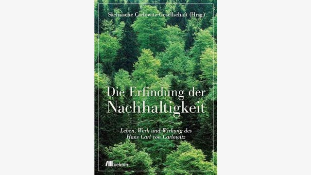 Sächsische Carlowitz-Gesellschaft (Hrsg.): Die Erfindung der Nachhaltigkeit