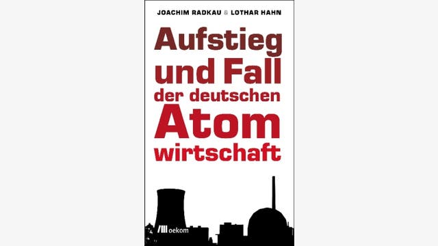 Joachim Radkau und Lothar Hahn: Aufstieg und Fall der deutschen Atomwirtschaft