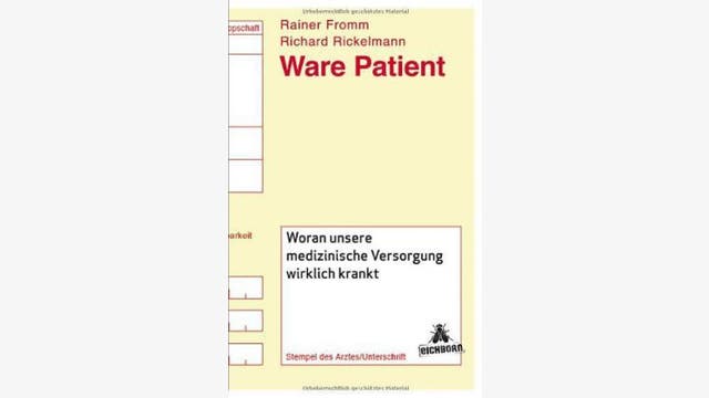 Rainer Fromm und Richard Rickelmann: Ware Patient: Woran unsere medizinische Versorgung wirklich krankt