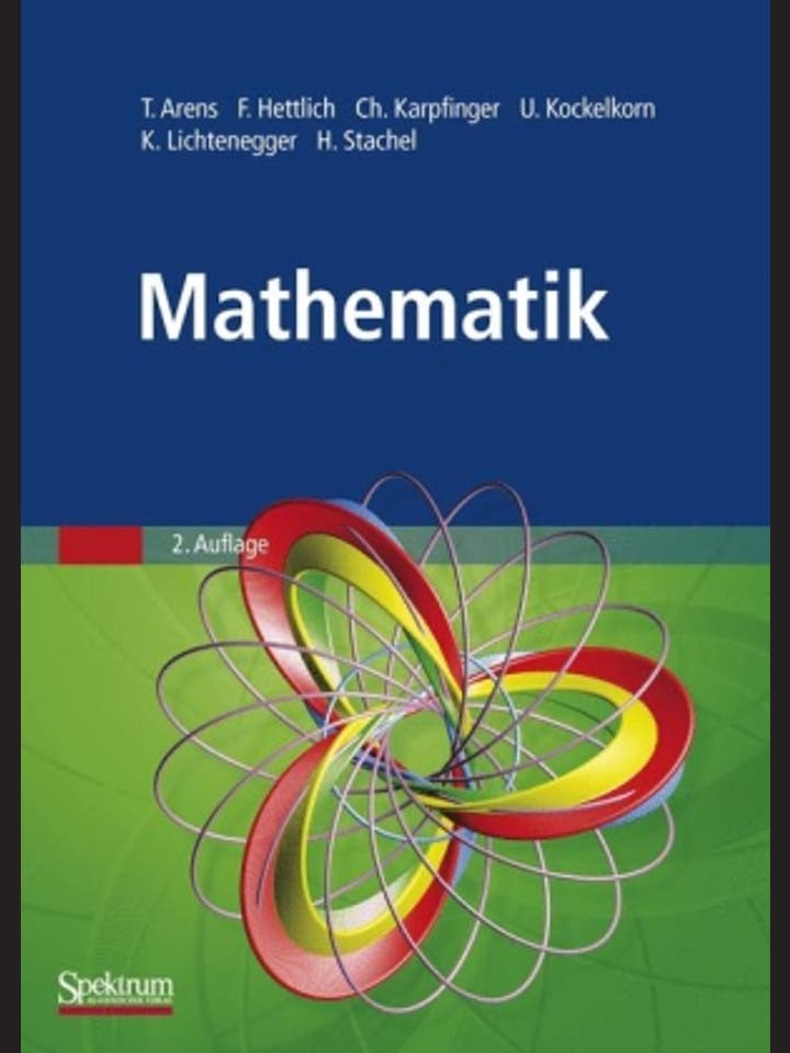 Tilo Arens, Frank Hettlich, Christian Karpfinger, Ulrich Kockelkorn, Klaus Lichtenegger, Hellmuth Stachel: Mathematik