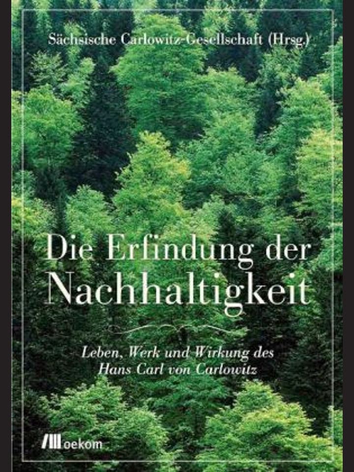 Sächsische Carlowitz-Gesellschaft (Hrsg.): Die Erfindung der Nachhaltigkeit