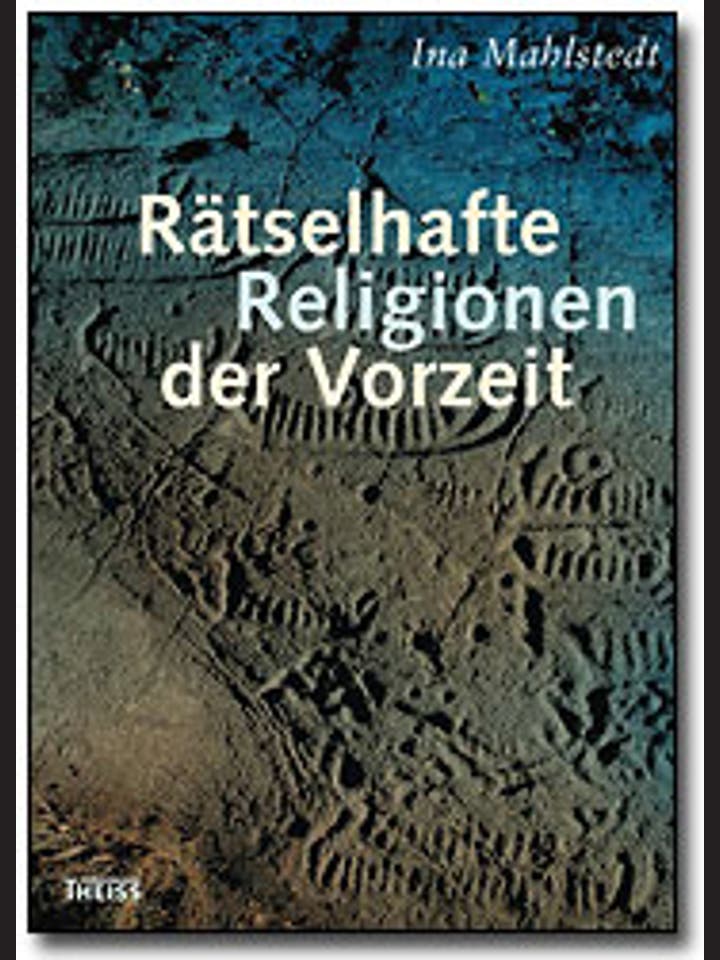 Ina Mahlstedt: Rätselhafte Religionen der Vorzeit