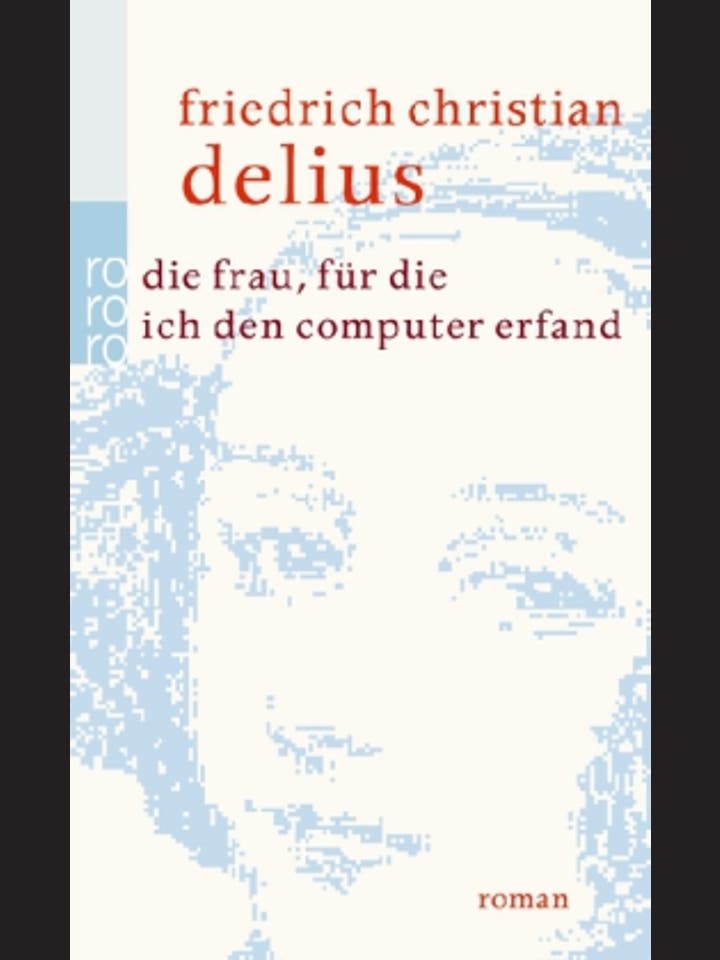 Friedrich Christian Delius: Die Frau, für die ich den Computer erfand