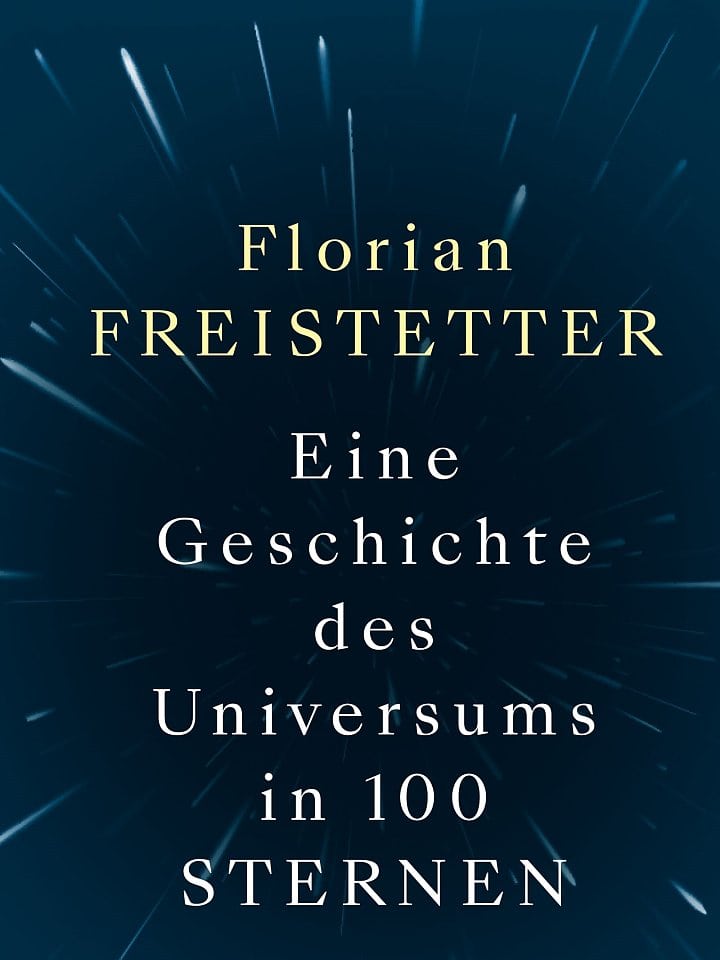 Florian Freistetter: Eine Geschichte des Universums in 100 Sternen Florian Freistetter: Eine Geschichte des Universums in 100 Sternen