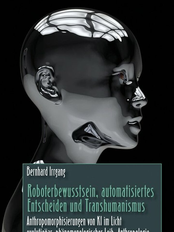 Bernhard Irrgang: Roboterbewusstsein, automatisiertes Entscheiden und Transhumanismus Bernhard Irrgang: Roboterbewusstsein, automatisiertes Entscheiden und Transhumanismus