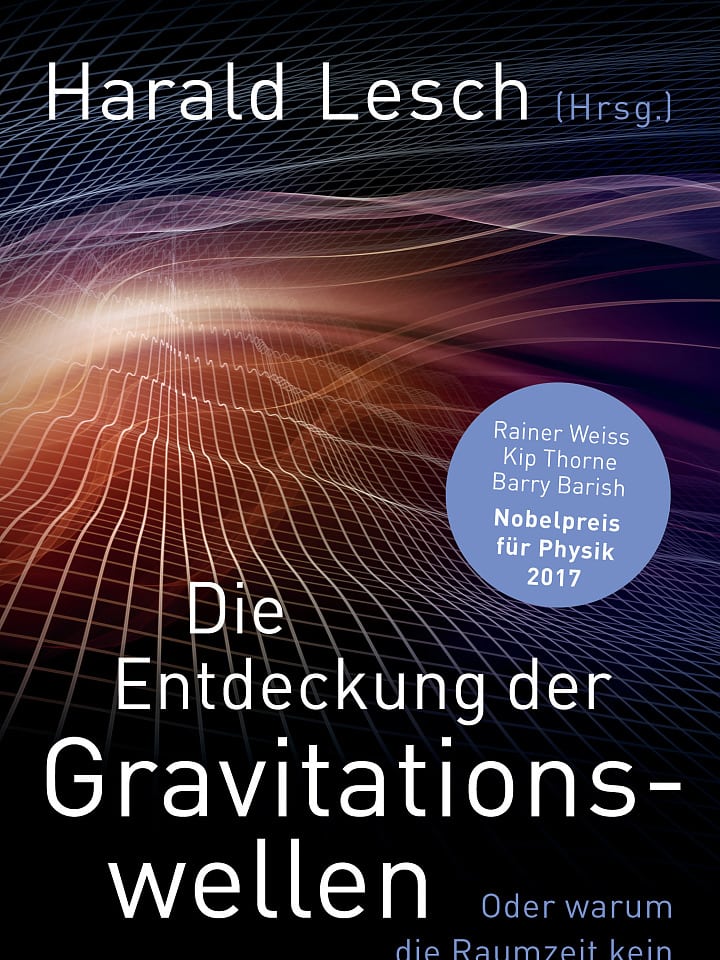 Harald Lesch (Hg.): Die Entdeckung der Gravitationswellen Harald Lesch (Hg.): Die Entdeckung der Gravitationswellen