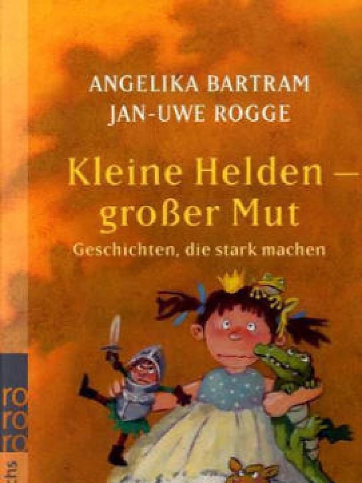 Angelika Bartram, Jan-Uwe Rogge : Kleine Helden - großer Mut Angelika Bartram, Jan-Uwe Rogge : Kleine Helden - großer Mut