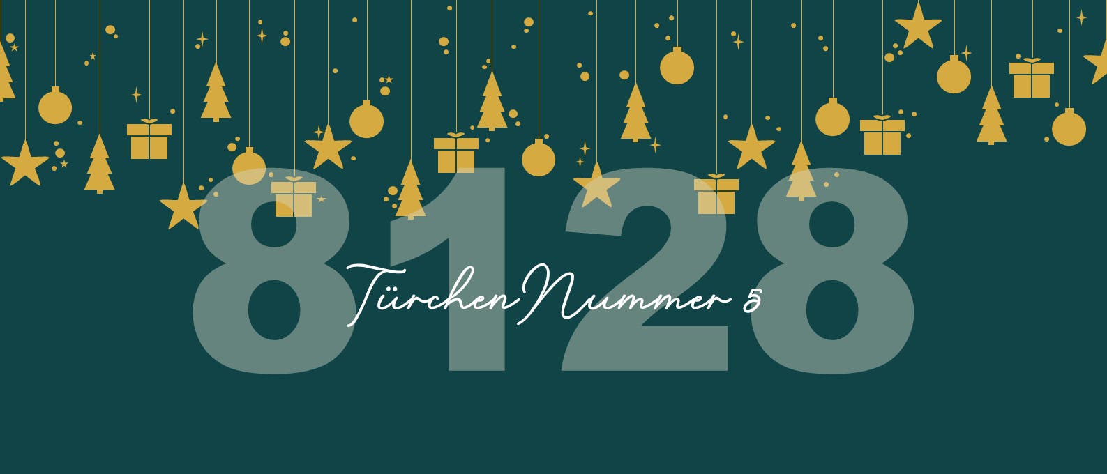 Eine festliche Grafik mit großen, transparenten Zahlen "8128" im Hintergrund. Darüber hängen goldene Symbole wie Sterne, Tannenbäume, Geschenke und Kugeln an Fäden. Unten steht in eleganter Schrift "Türchen Nummer 5". Der Hintergrund ist dunkelgrün, was einen weihnachtlichen Eindruck vermittelt.