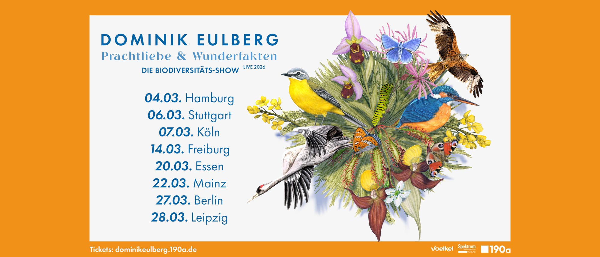 Eine bunte Illustration mit verschiedenen Vögeln, Schmetterlingen und Blumen, die die Vielfalt der Natur darstellt. Links steht der Text: "Dominik Eulberg, Prachtliebe & Wunderfakten, Die Biodiversitäts-Show Live 2026" mit Tourdaten und Städten: 04.03. Hamburg, 06.03. Stuttgart, 07.03. Köln, 14.03. Freiburg, 20.03. Essen, 22.03. Mainz, 27.03. Berlin, 28.03. Leipzig. Unten ist die URL für Tickets: dominikeulberg.190a.de. Eine bunte Illustration mit verschiedenen Vögeln, Schmetterlingen und Blumen, die die Vielfalt der Natur darstellt. Links steht der Text: "Dominik Eulberg, Prachtliebe & Wunderfakten, Die Biodiversitäts-Show Live 2026" mit Tourdaten und Städten: 04.03. Hamburg, 06.03. Stuttgart, 07.03. Köln, 14.03. Freiburg, 20.03. Essen, 22.03. Mainz, 27.03. Berlin, 28.03. Leipzig. Unten ist die URL für Tickets: dominikeulberg.190a.de.
