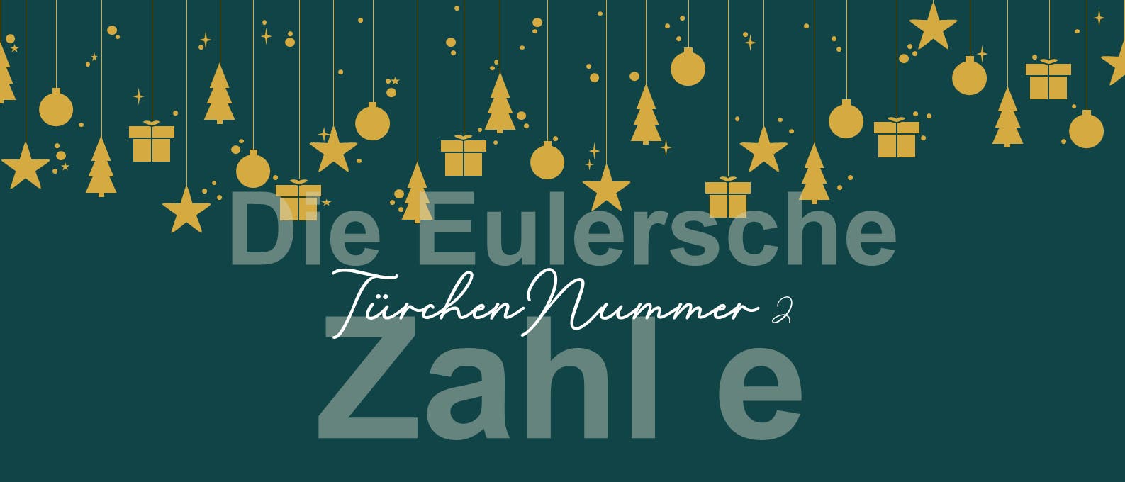 Weihnachtlich gestaltetes Bild mit h&auml;ngenden goldenen Symbolen wie Sternen, Tannenb&auml;umen und Geschenken auf dunkelgr&uuml;nem Hintergrund. Im Vordergrund steht der Text &bdquo;Die Eulersche Zahl e&ldquo; und &bdquo;T&uuml;rchen Nummer 2&ldquo; in stilisierter Schrift.