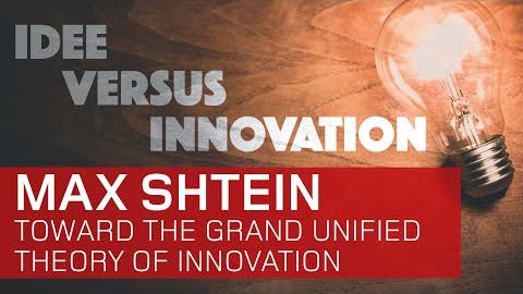 Max Shtein:  Toward The Grand Unified Theory of Innovation - Idee vs. 